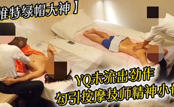 推特绿帽大神YQ未流出劲作勾引按摩技师精神小伙