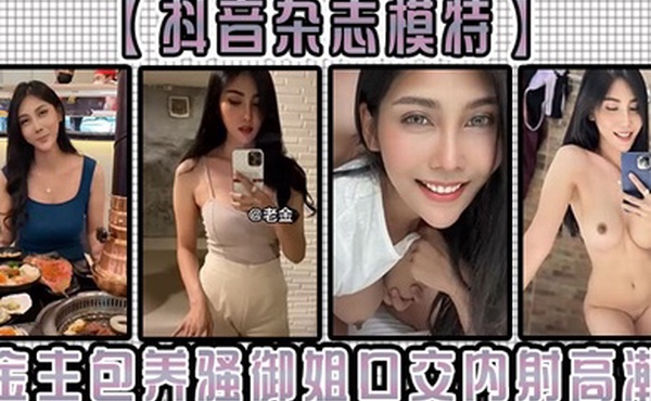 抖音杂志模特金主包养骚御姐口交内射高潮