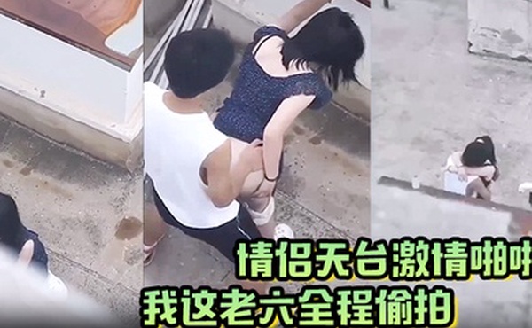 情侣天台激情啪啪被我这老六全程偷拍现场上演AV情节