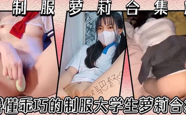 制服萝莉合集懵懂乖巧的制服大学生萝莉合集很害羞叫声好听呻吟销魂青春酮体带你重回校园时代