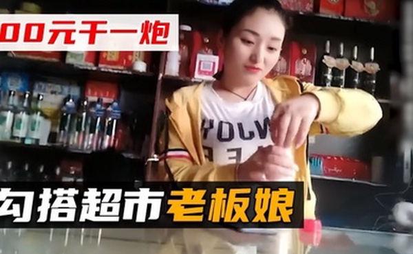 勾搭超市老板娘挂羊头卖狗肉去后面跟大哥干一炮