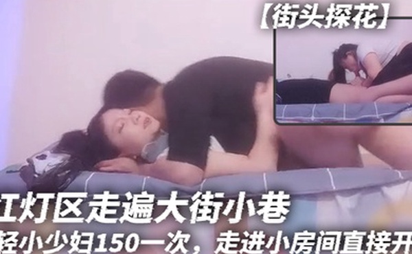 街头探花红灯区走遍大街小巷年轻小少妇150一次走进小房间直接开操扶着大屁股猛力撞