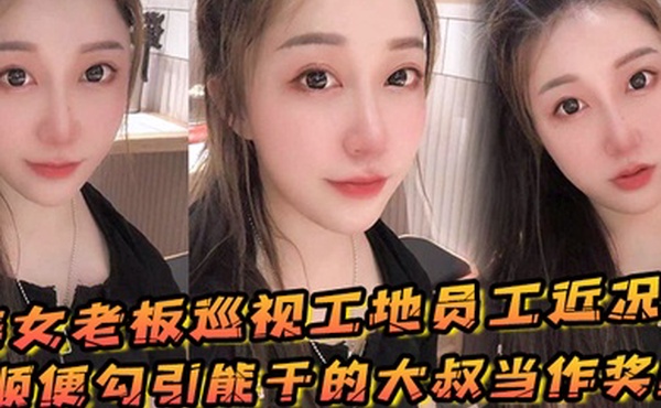 美女老板巡视工地员工近况顺便勾引能干的大叔当作奖励