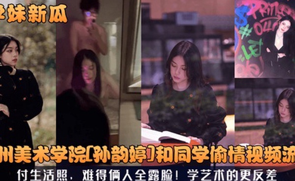 学妹新瓜广州美术学院孙韵婷和同学偷情视频流出付生活照难得俩人全露脸学艺术的更反差