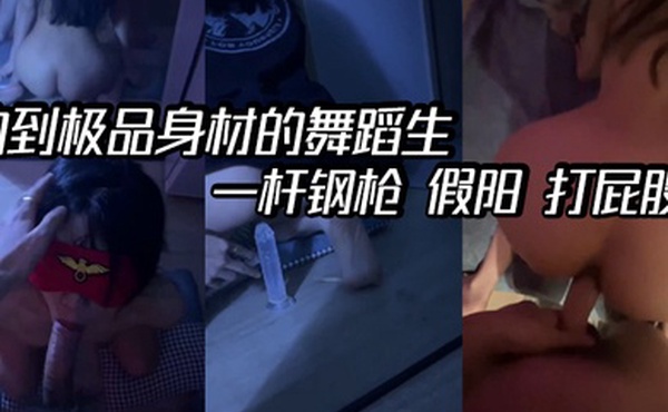 约到极品身材的舞蹈生一杆钢枪假阳打屁股