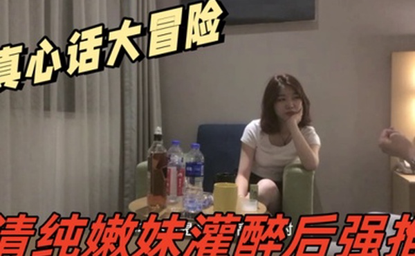 真心话大冒险吧清纯嫩妹灌醉后强推妹子一直喊着让戴套