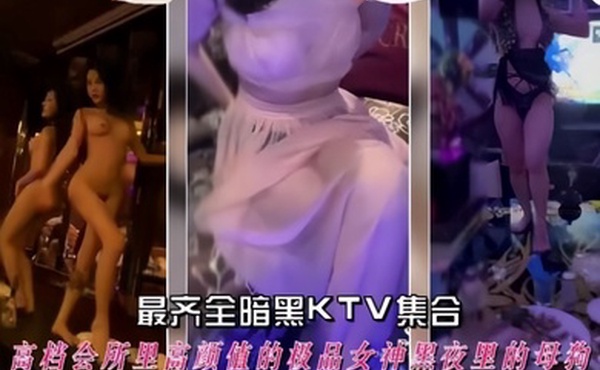 最齐全暗黑ktv集合高档会所里高颜值的极品女神黑夜里的母狗