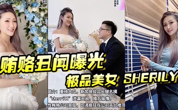 贿赂丑闻曝光极品美女Sherily婚后性贿赂领导丑闻曝光天台公然野战无套后入十分刺激