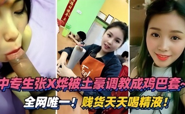 泄密流出绵阳中专生张烨被土豪调教成鸡巴套天天喝精液