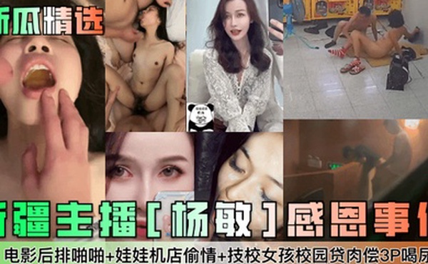 新瓜精选新疆主播杨敏感恩事件电影后排啪啪娃娃机店偷情技校女孩校园贷肉偿3P喝尿