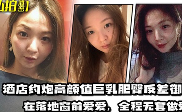 私拍泄密酒店约炮高颜值巨乳肥臀反差御姐在落地窗前爱爱全程无套做爱最后射出在胸部