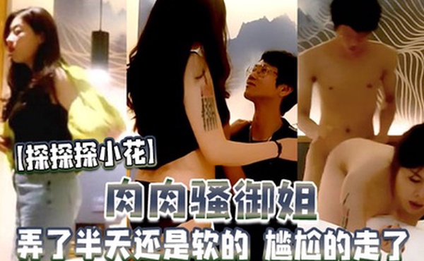 翻车探花新晋探花小哥肉肉骚御姐弄了半天还是软的尴尬的走了